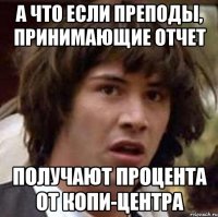 а что если преподы, принимающие отчет получают процента от копи-центра