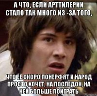 а что, если арттилерии стало так много из -за того, что её скоро понерфят и народ просто хочет, на последок, на ней больше поиграть