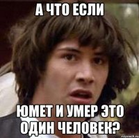 а что если юмет и умер это один человек?