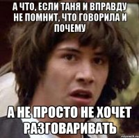 а что, если таня и вправду не помнит, что говорила и почему а не просто не хочет разговаривать