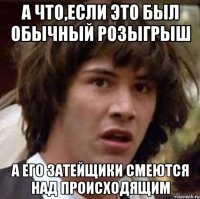 а что,если это был обычный розыгрыш а его затейщики смеются над происходящим