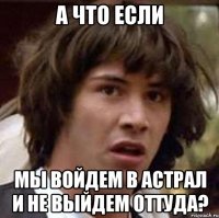 а что если мы войдем в астрал и не выйдем оттуда?