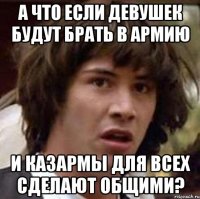 а что если девушек будут брать в армию и казармы для всех сделают общими?