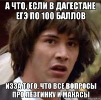 а что, если в дагестане егэ по 100 баллов изза того, что все вопросы про лезгинку и макасы