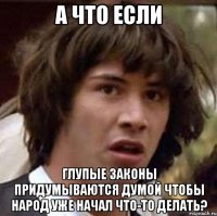 а что если глупые законы придумываются думой чтобы народ уже начал что-то делать?