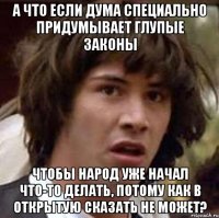 а что если дума специально придумывает глупые законы чтобы народ уже начал что-то делать, потому как в открытую сказать не может?