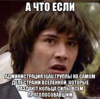 а что если администрация igau группы на самом деле стражи вселенной, которые раздают кольца силы всем проголосовавшим