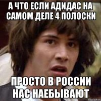 а что если адидас на самом деле 4 полоски просто в россии нас наебывают