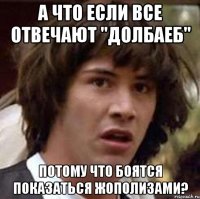 а что если все отвечают "долбаеб" потому что боятся показаться жополизами?