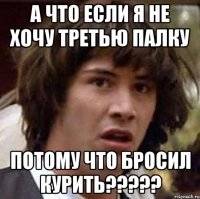 а что если я не хочу третью палку потому что бросил курить???