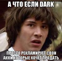 а что если dark просто рекламирует свои акки которые хочет продать