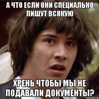 а что если они специально пишут всякую хрень чтобы мы не подавали документы?