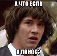 а что если я понос?