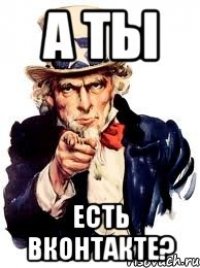 а ты есть вконтакте?