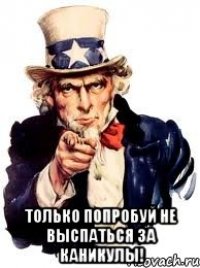  только попробуй не выспаться за каникулы!