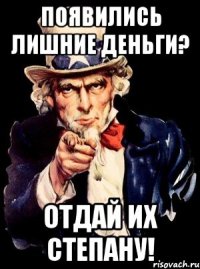 появились лишние деньги? отдай их степану!