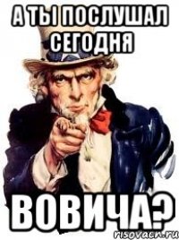 а ты послушал сегодня вовича?