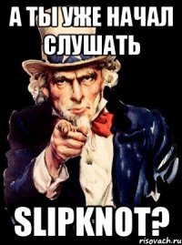 а ты уже начал слушать slipknot?