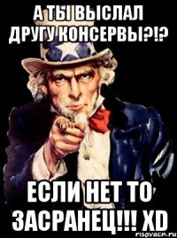 а ты выслал другу консервы?!? если нет то засранец!!! xd