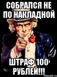 собрался не по накладной штраф 100 рублей!!!