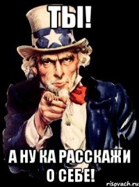 ты! а ну ка расскажи о себе!