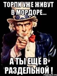 торли уже живут в мордоре... а ты ещё в раздельной !