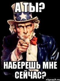 а ты? наберешь мне сейчас?