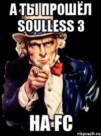 а ты прошёл soulless 3 на fc