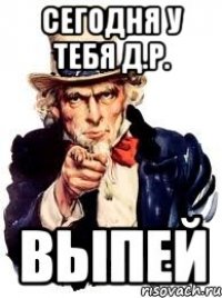 сегодня у тебя д.р. выпей