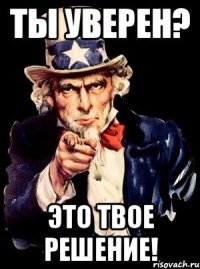 ты уверен? это твое решение!