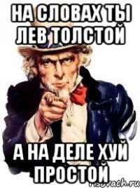 на словах ты лев толстой а на деле хуй простой