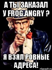 а ты заказал у frog.angry ? я взял ровные адреса!