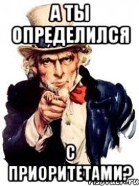 а ты определился с приоритетами?