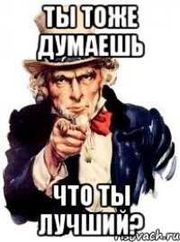 ты тоже думаешь что ты лучший?