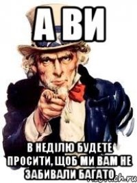 а ви в неділю будете просити, щоб ми вам не забивали багато