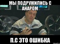 мы подружились с анаром п.с это ошибка