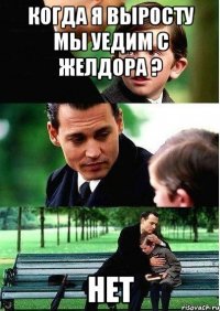 когда я выросту мы уедим с желдора ? нет