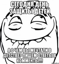 сегодня день защиты детей а о чем вы мечтали в детстве? пишем ответы в комменты!!!