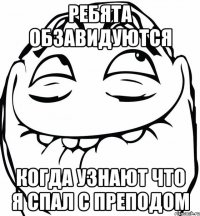 ребята обзавидуются когда узнают что я спал с преподом