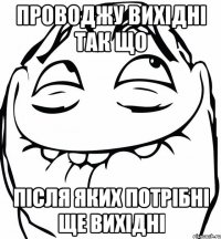 проводжу вихідні так що після яких потрібні ще вихідні