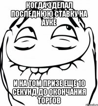 когда зделал последнюю ставку на ауке и на том призе еще 10 секунд до окончания торгов