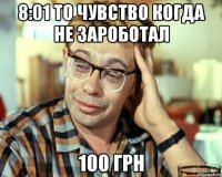 8:01 то чувство когда не зароботал 100 грн