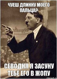 Чуеш длинну моего пальца? Севодня я засуну тебе его в жопу