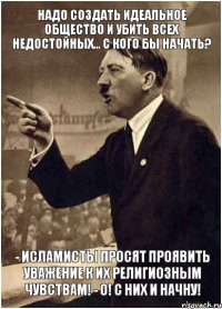 Надо создать идеальное общество и убить всех недостойных... С кого бы начать? - Исламисты просят проявить уважение к их религиозным чувствам! - О! С НИХ И НАЧНУ!