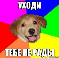 уходи тебе не рады