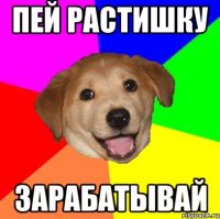 пей растишку зарабатывай