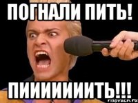 погнали пить! пииииииить!!!