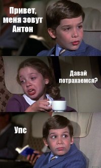 Привет, меня зовут Антон Давай потрахаемся? Упс