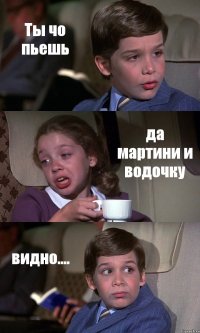 Ты чо пьешь да мартини и водочку видно....