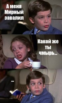 А меня Мирный завалил Какой же ты чмырь... ...